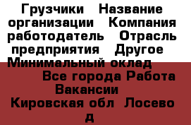 Грузчики › Название организации ­ Компания-работодатель › Отрасль предприятия ­ Другое › Минимальный оклад ­ 100 000 - Все города Работа » Вакансии   . Кировская обл.,Лосево д.